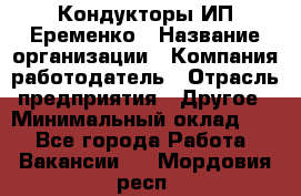 Кондукторы ИП Еременко › Название организации ­ Компания-работодатель › Отрасль предприятия ­ Другое › Минимальный оклад ­ 1 - Все города Работа » Вакансии   . Мордовия респ.